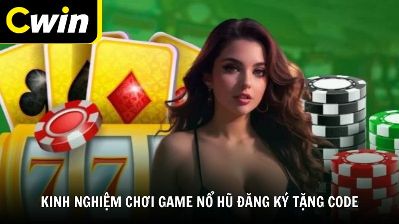 Kinh nghiệm chơi game nổ hũ đăng ký tặng code hiệu quả