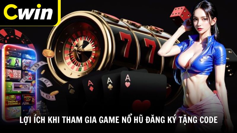 Lợi ích khi tham gia game nổ hũ đăng ký tặng code