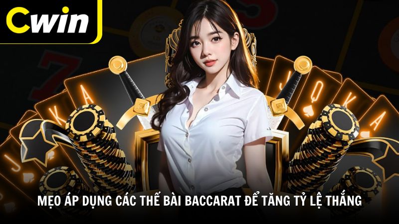 Mẹo áp dụng các thế bài Baccarat để tăng tỷ lệ thắng từ Cwin