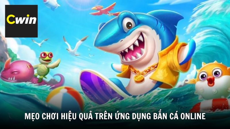 Mẹo chơi hiệu quả trên ứng dụng bắn cá online Cwin