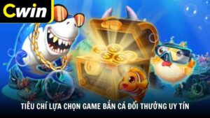 Tiêu chí lựa chọn game bắn cá đổi thưởng uy tín
