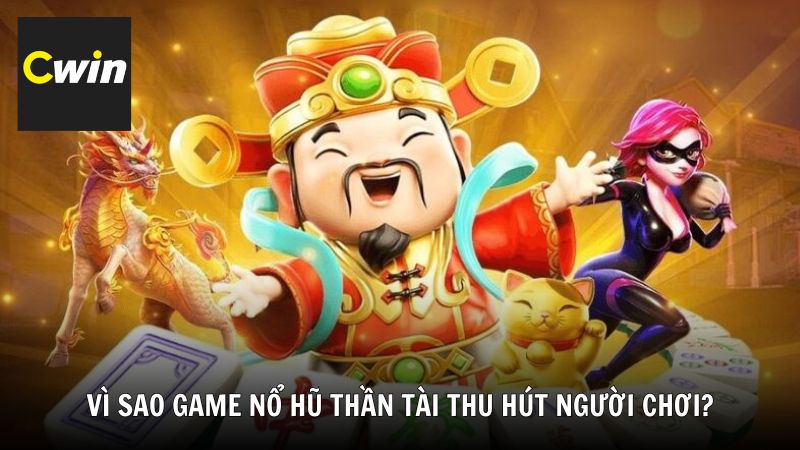 Vì sao game nổ hũ Thần Tài thu hút người chơi?