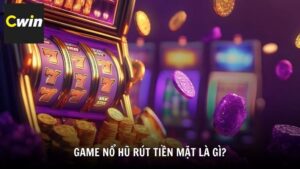 Game nổ hũ rút tiền mặt là gì?