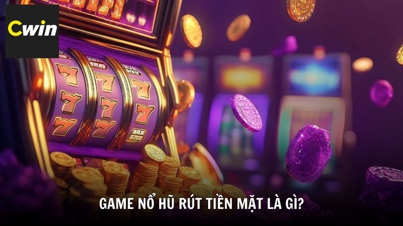 Game nổ hũ rút tiền mặt là gì?