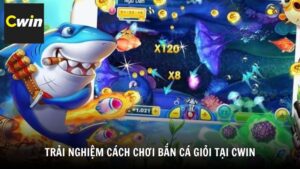 Trải nghiệm cách chơi bắn cá giỏi tại Cwin