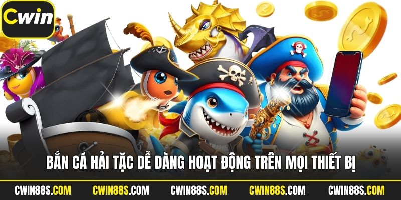 Bắn cá Hải Tặc dễ dàng hoạt động trên mọi thiết bị