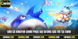 Bắn Cá Kingfun Chinh Phục Đại Dương Giải Trí Tại Cwin